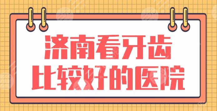 济南看牙齿比较好的医院有哪些？口腔医院排名榜|维乐、美奥哪家好？