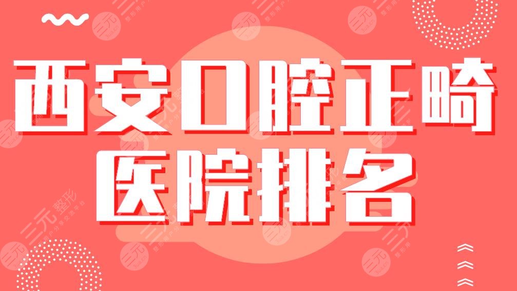 西安口腔正畸医院排名|美奥、中诺、惟美、圣贝、瑞泰等哪家好？