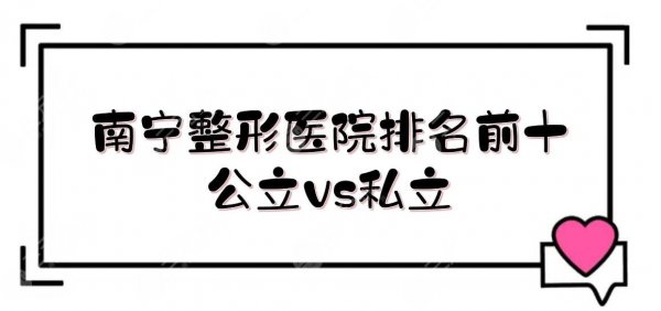 南宁整形医院排名前十位|公立vs私立！广医大一附院、人民医院、华美...