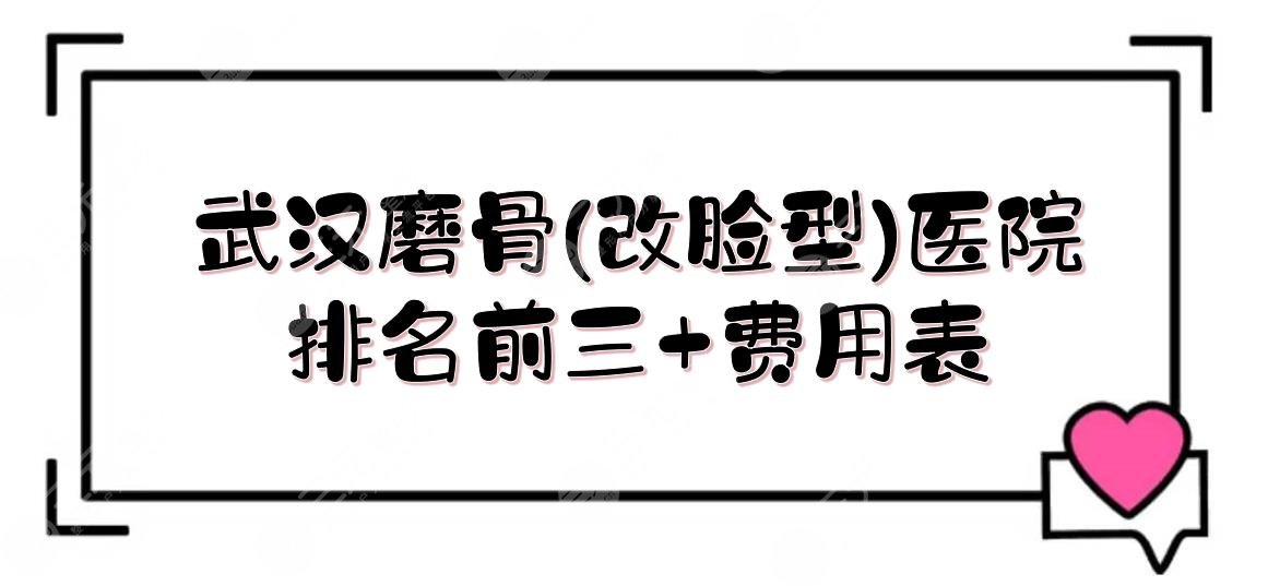 武汉磨骨(改脸型)医院排名前三+费用表！协和、人民医院、同济等，哪家好？