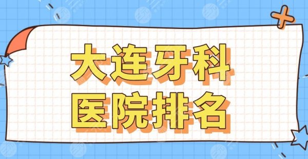 大连牙科医院排名|佳美口腔、洁雅口腔、唯格口腔哪家好？附价格表