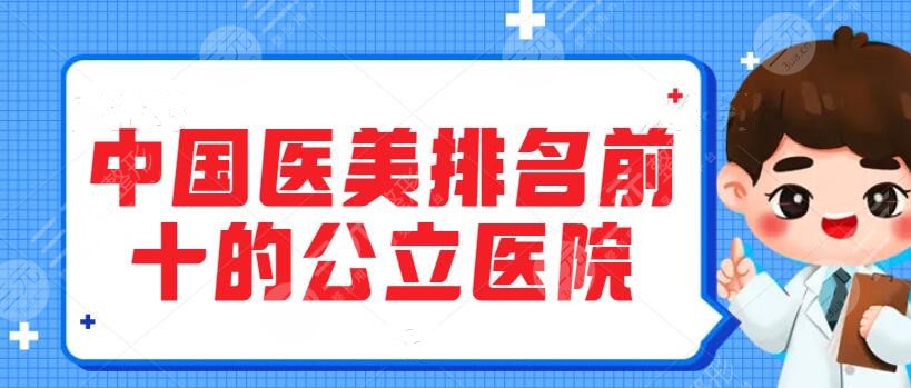 中国医美排名前十的公立医院（私立医院），价格表各方面PK