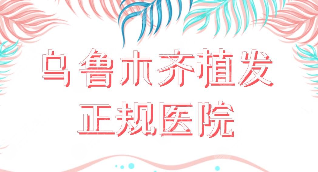 乌鲁木齐植发正规医院名单！碧莲盛、雍禾、华美、新疆整形等上榜！