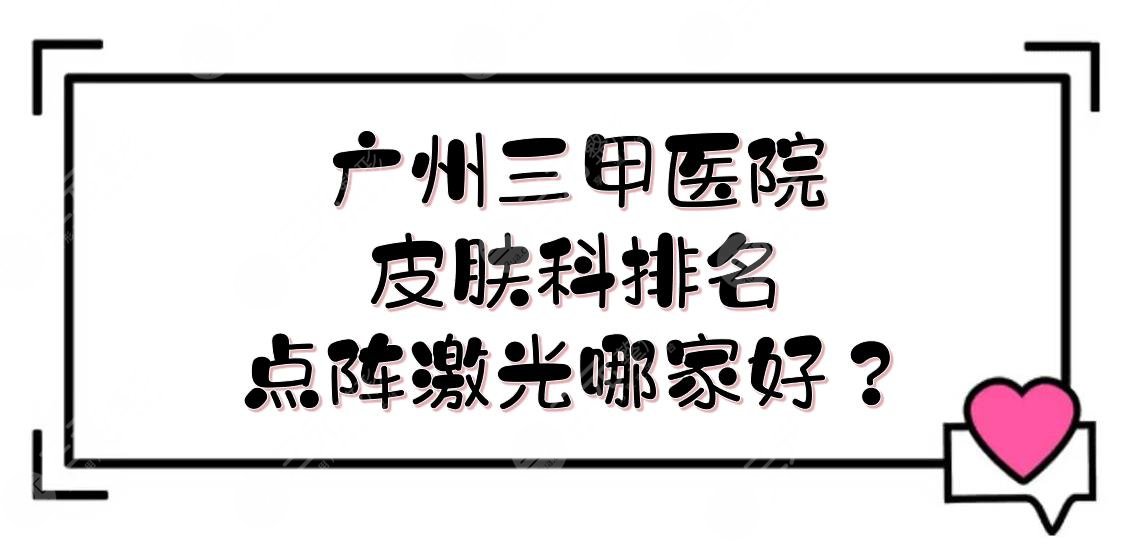 广州三甲医院皮肤科排名|点阵激光哪家好？中山三院等实力PK！附费用表