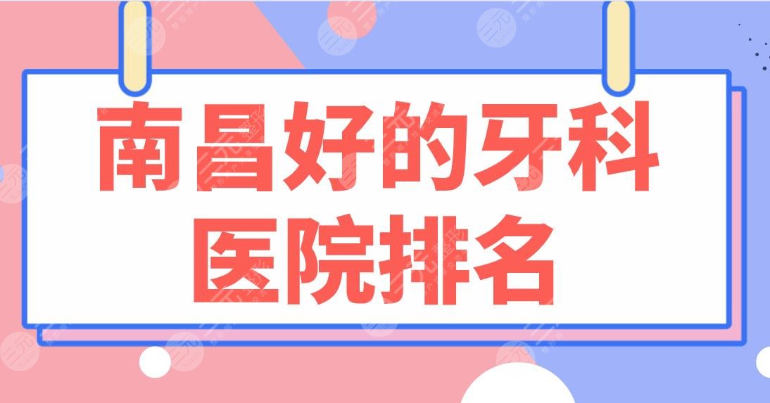 南昌好的牙科医院排名2024|虹桥口腔、达芬奇口腔、德韩口腔上榜！