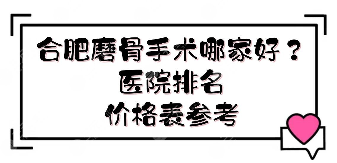 合肥磨骨手术哪家好？需要多少钱？医院排名+价格表一览！2家都是公立