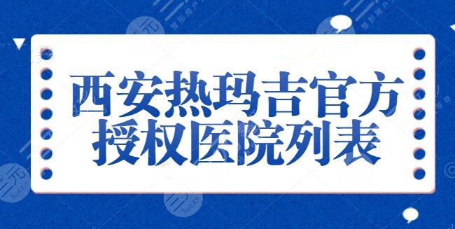 西安热玛吉官方授权医院列表：叶子整形、画美、价目表收藏！