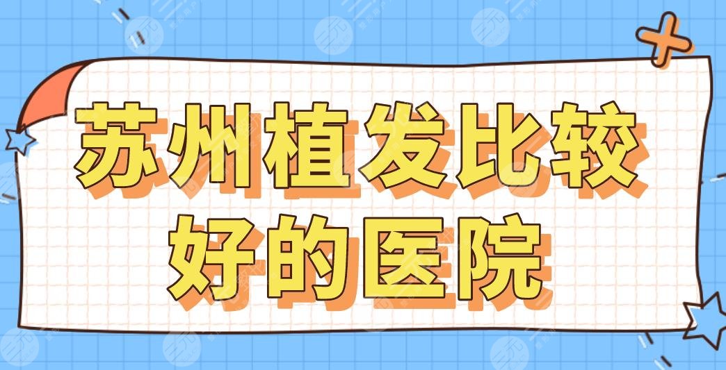 苏州植发比较好的医院排行榜|百年植发、新生、碧莲盛、圣爱、薇琳上榜！