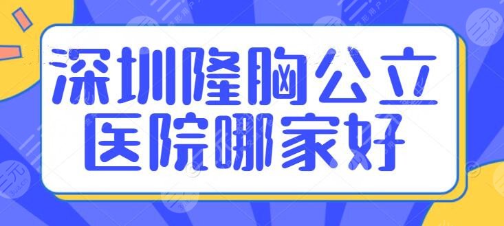 深圳隆胸公立医院哪家好？机构排名：市人民医院、北大深圳医院