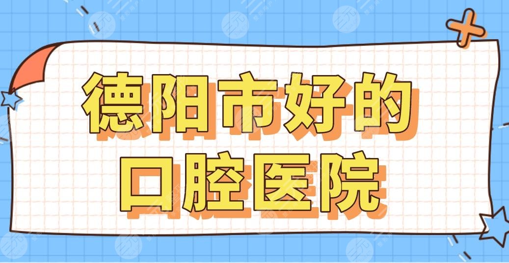 德阳市好的口腔医院排行|市**口腔医院、新桥口腔、鑫叶口腔等哪家好？