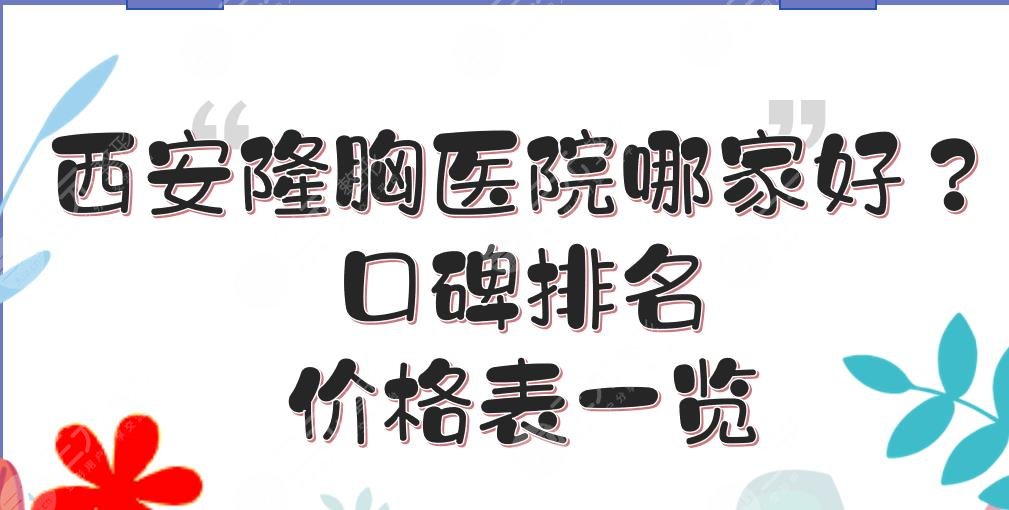 西安隆胸医院哪家好？口碑排名+价格表一览！西京医院、唐都医院等上榜