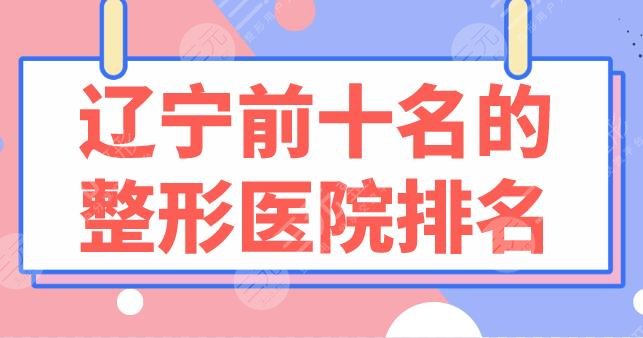 辽宁前十名的整形医院排名榜盘点！选三甲还是整形专科？这10家医院不错！