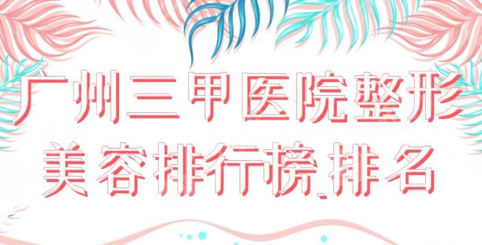 广州三甲医院整形美容排行榜_排名|省二医院、珠江医院等实力上榜！