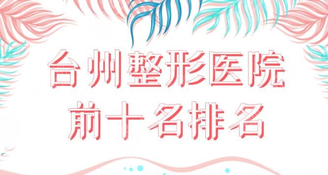 台州整形医院前十名排名|美容医院哪个好？台州医院、市立医院等上榜！