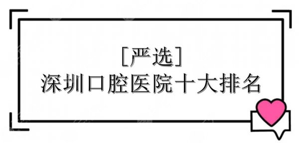 [严选]深圳口腔医院十大排名|哪家好？附实力详解+地址一览！