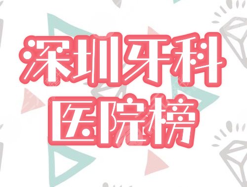 深圳牙科医院排名榜前五：同步、格伦菲尔哪个好？网友力荐口碑机构！