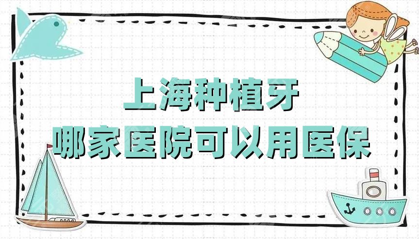 上海种植牙哪家医院可以用医保?