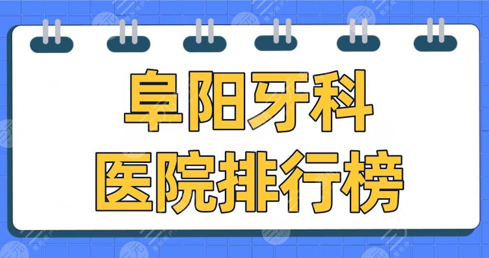 阜阳牙科医院排行榜2024|德瓦口腔、金阳光口腔、数智口腔等上榜！