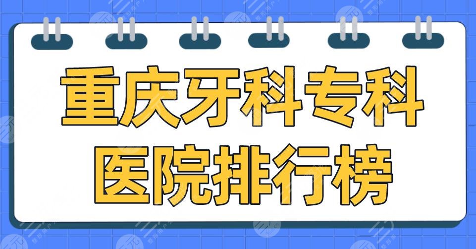 重庆牙科专科医院排行榜|美奥、维乐、团圆、牙博士、众植博仕上榜前五！