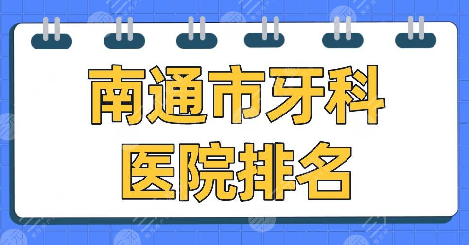 南通市牙科医院排名2024|美奥口腔、薄荷博士口腔、市**口腔医院等上榜！