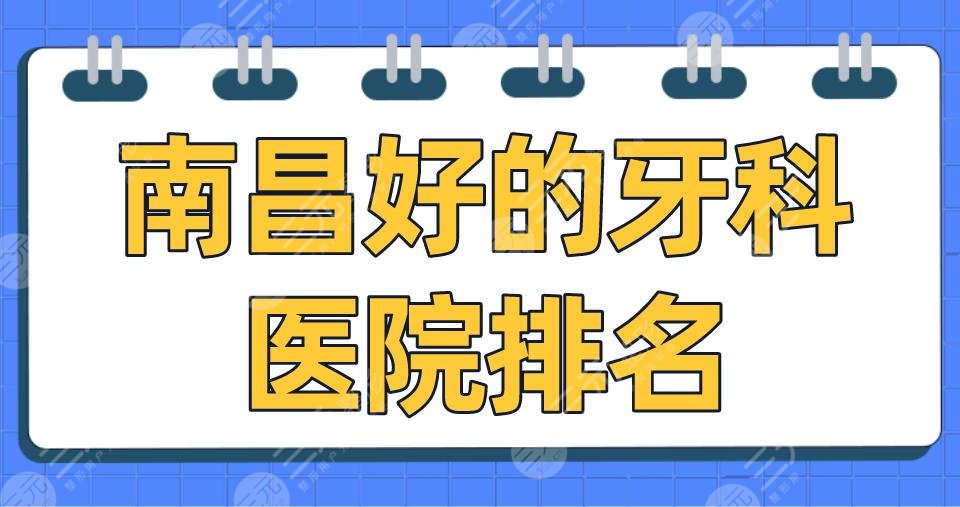 南昌好的牙科医院排名|德韩口腔、虹桥口腔、达芬奇口腔哪家好？