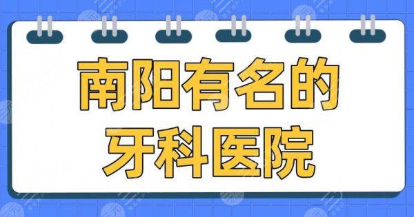 南阳有名的牙科医院2025排名|百乐口腔、小精灵口腔、植得口腔上榜！