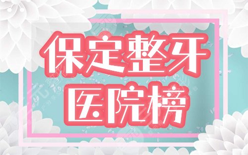 保定整牙哪家医院好？排名榜前三介绍，附牙齿矫正新价格表！