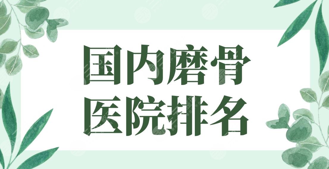 国内磨骨医院排名2024|上海美联臣、北京圣嘉新、广州华美等上榜！