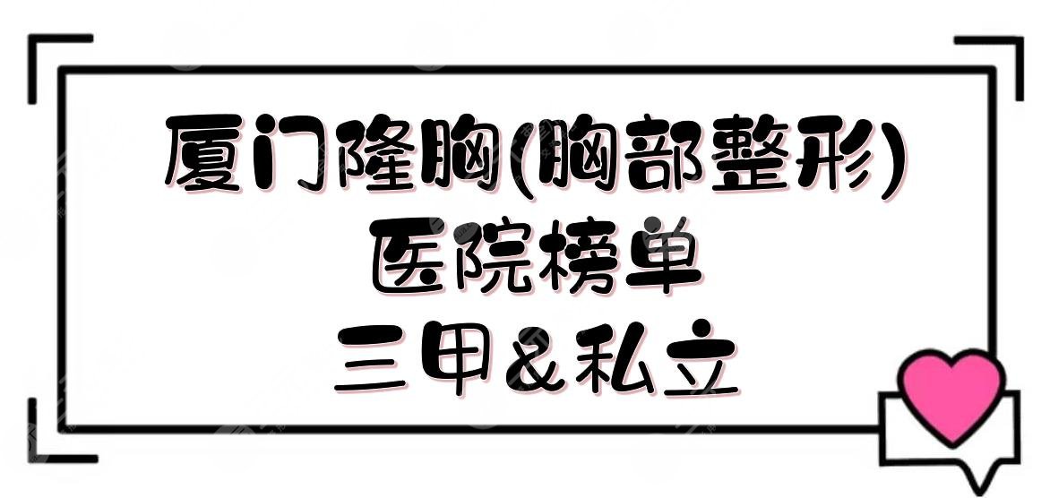 厦门隆胸(胸部整形)医院|市中医院、厦大附一、中山医院等上榜！还有私立机构~