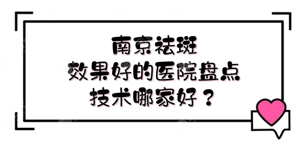 南京祛斑效果好的医院盘点！华美、米尚恩欧瑞等，技术哪家好？