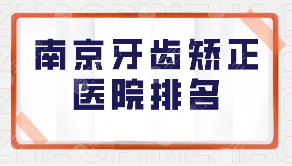 南京牙齿矫正医院排名|南京口腔医院牙齿矫正哪个好？附价格表