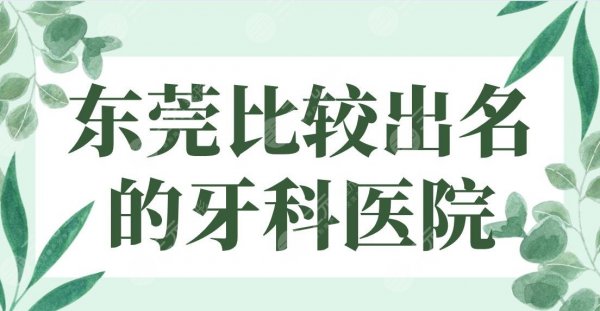 东莞比较出名的牙科医院排名|固德、仁华、国贸、博球、好佰年口腔上榜！