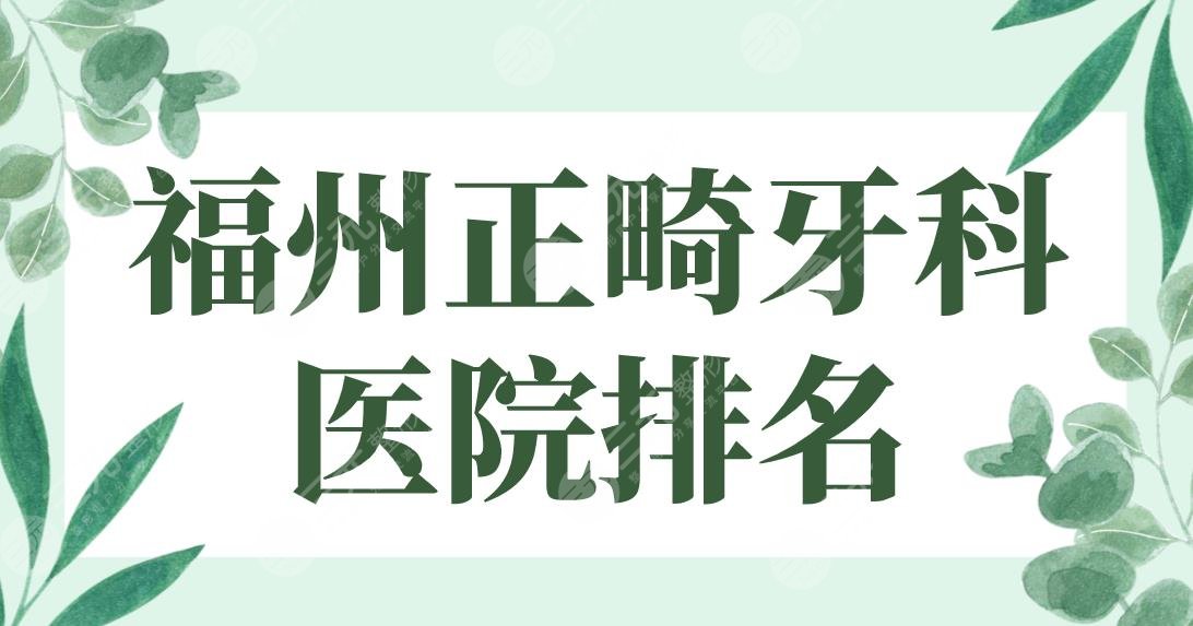 福州正畸牙科医院排名前5！登特、维乐、贝臣、海峡、美橙上榜！