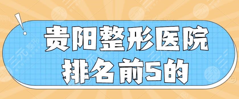 贵阳整形医院排名前5的：美贝尔、美莱、利美康，名单速看！