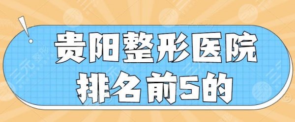 贵阳整形医院排名前5的：美贝尔、美莱、利美康，名单速看！