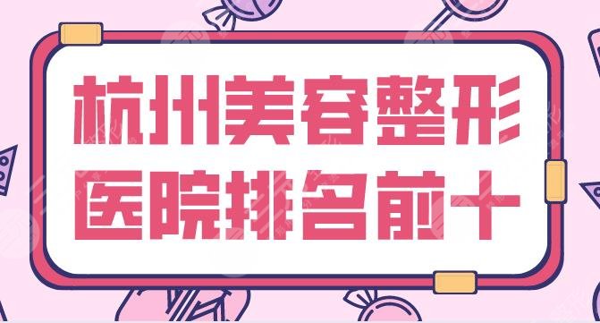 杭州美容整形医院排名前十有哪些？艺星、美莱、薇琳、格莱美等哪家好？