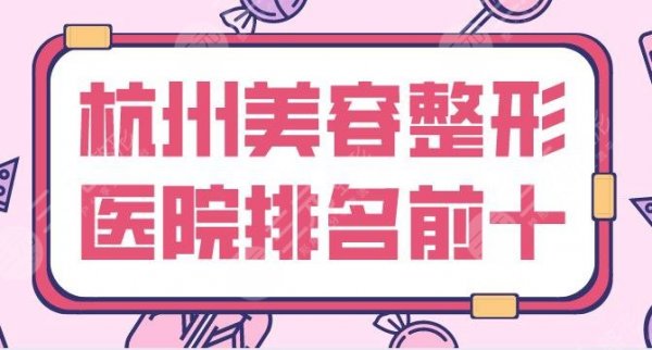 杭州美容整形医院排名前十有哪些？艺星、美莱、薇琳、格莱美等哪家好？