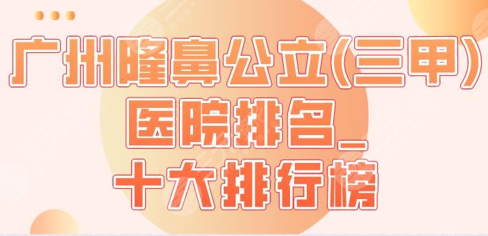 广州隆鼻公立(三甲)医院排名_十大排行榜|珠江医院、省人民医院等上榜！