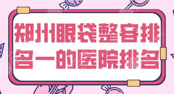 郑州眼袋整容排名一的医院有哪些？整形医院名单|美眼、天后、集美等上榜！