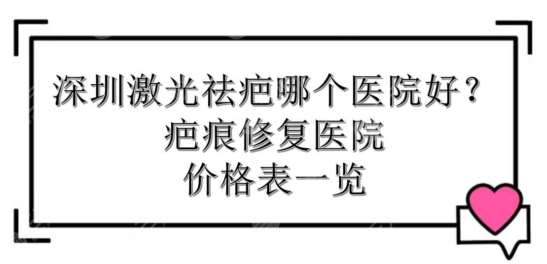 深圳激光祛疤哪个医院好？疤痕修复医院+价格表一览！阳光、美莱...