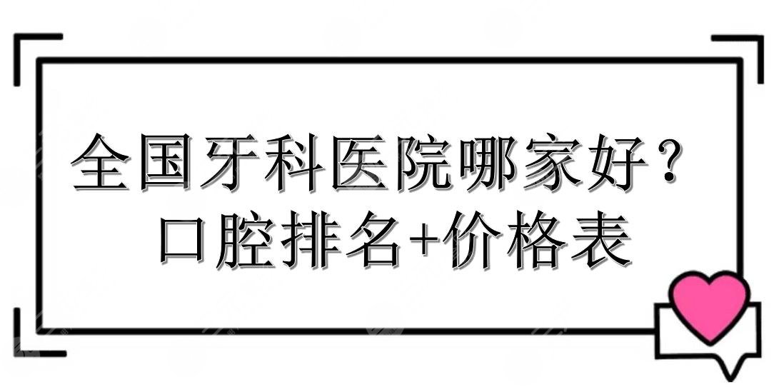 【严选】全国牙科医院哪家好？口腔排名+价格表一览！*立and私立~