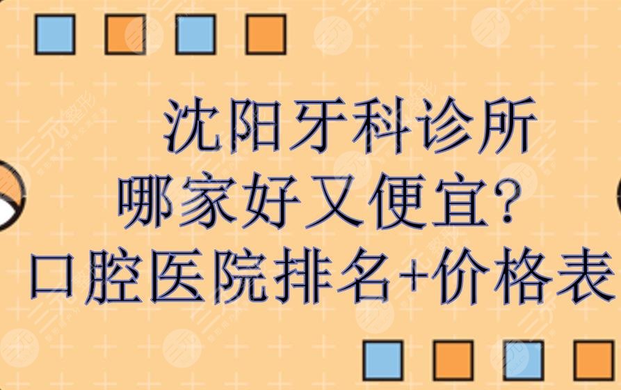 沈阳牙科诊所哪家好又便宜？口腔医院排名+牙齿矫正价格！网友评选~