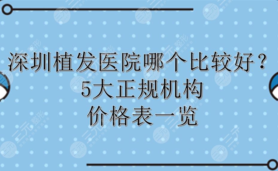 深圳植发医院哪个比较好？5大正规机构+价格表一览！