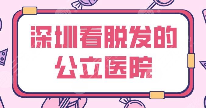 深圳看脱发的公立医院名单！北大深圳医院、市人民医院等上榜！