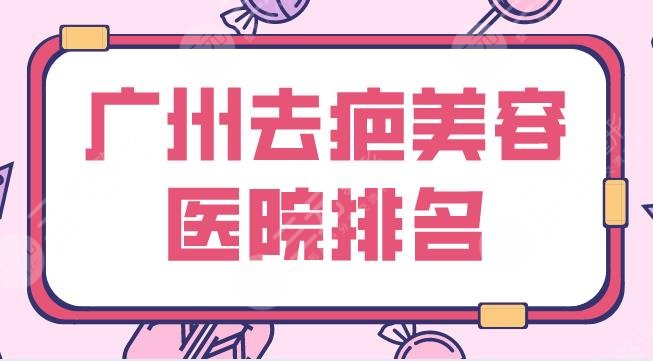 广州去疤美容医院名单公布！整形医院排名|广美、积美、丽港丽格等上榜！