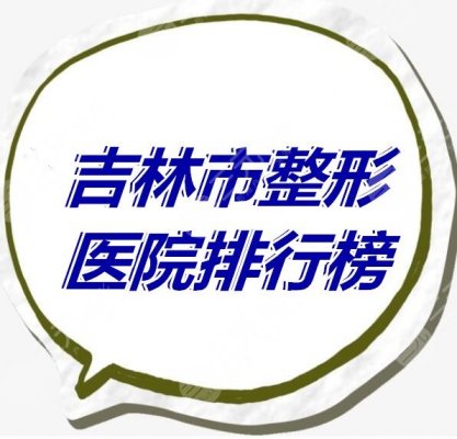 吉林市整形医院排行榜:严选10家术后反馈好、网友评价好、资质好的