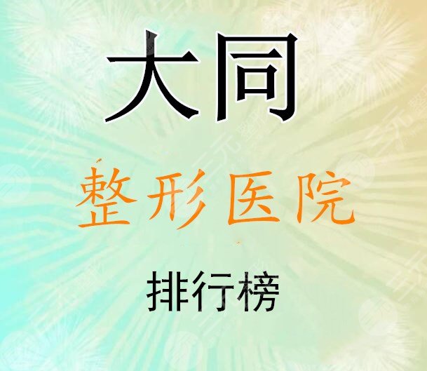 大同整形医院排行榜：投票选出5家实力机构，技术好+**高！