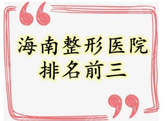 海南整形医院排名前三的榜单，榜上的都是技术好、口碑不错的！