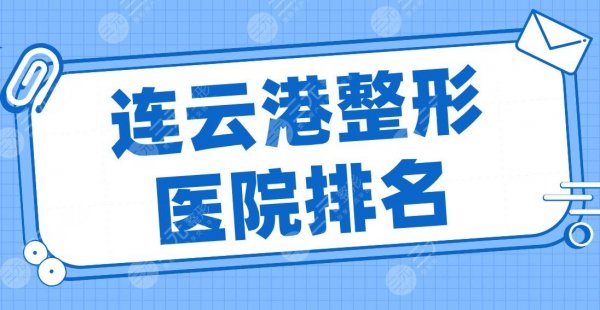 连云港整形医院排名|大明、美缔、华美整形、首尔睿熙、俏脸上榜！