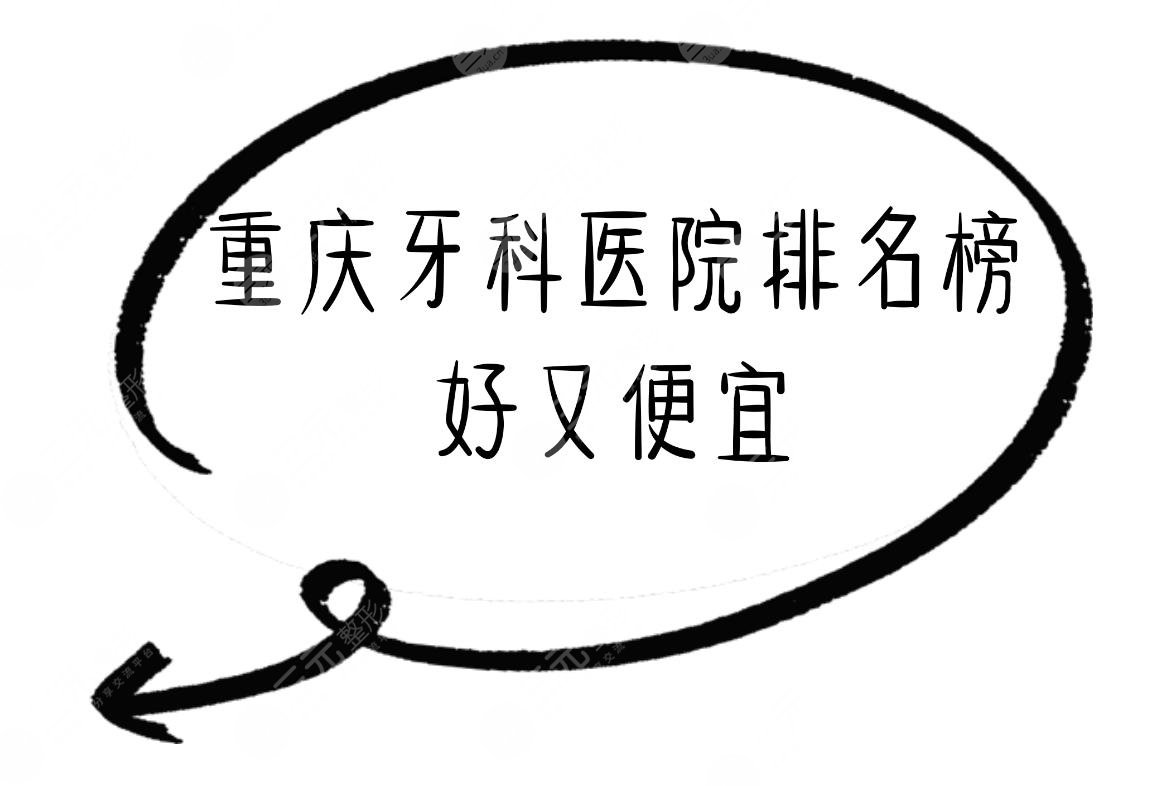 重庆牙科医院哪家好又便宜|排名榜前十：重庆美奥口腔、维乐口腔等榜上有名